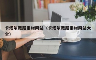 黄南卡塔尔舞蹈素材网站（卡塔尔舞蹈素材网站大全）