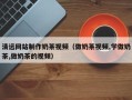 黄南清远网站制作奶茶视频（做奶茶视频,学做奶茶,做奶茶的视频）