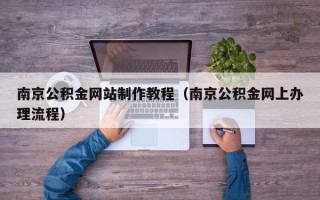 黄南南京公积金网站制作教程（南京公积金网上办理流程）
