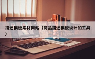 黄南描述模板素材网站（商品描述模板设计的工具）