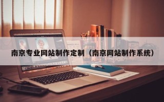 黄南南京专业网站制作定制（南京网站制作系统）