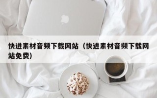 黄南快进素材音频下载网站（快进素材音频下载网站免费）
