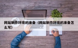 黄南网站制作环境的准备（网站制作环境的准备怎么写）