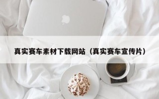 黄南真实赛车素材下载网站（真实赛车宣传片）