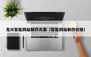 黄南龙川智能网站制作方案（智能网站制作价格）