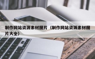 黄南制作网站资源素材图片（制作网站资源素材图片大全）